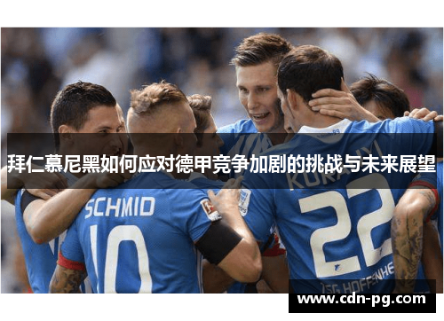 拜仁慕尼黑如何应对德甲竞争加剧的挑战与未来展望