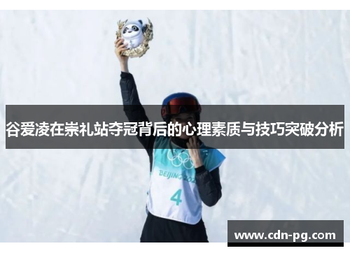 谷爱凌在崇礼站夺冠背后的心理素质与技巧突破分析
