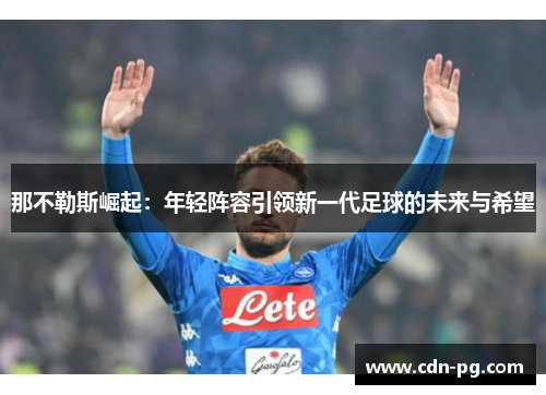 那不勒斯崛起：年轻阵容引领新一代足球的未来与希望