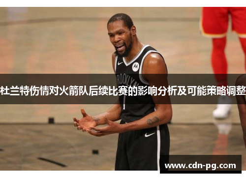 杜兰特伤情对火箭队后续比赛的影响分析及可能策略调整