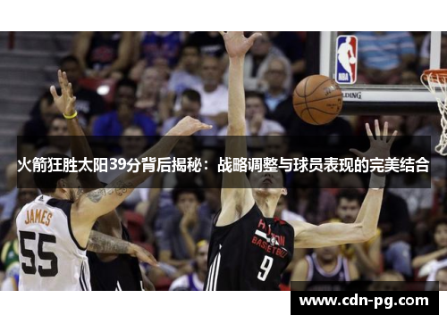 火箭狂胜太阳39分背后揭秘：战略调整与球员表现的完美结合