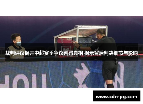 裁判评议揭开中超赛季争议判罚真相 揭示背后判决细节与影响