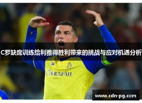 C罗缺席训练给利雅得胜利带来的挑战与应对机遇分析