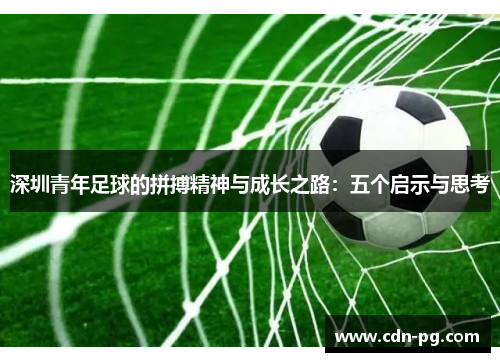 深圳青年足球的拼搏精神与成长之路：五个启示与思考