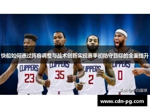 快船如何通过阵容调整与战术创新实现赛季初防守目标的全面提升