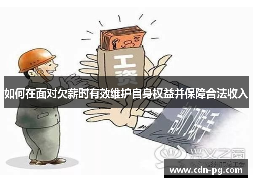 如何在面对欠薪时有效维护自身权益并保障合法收入