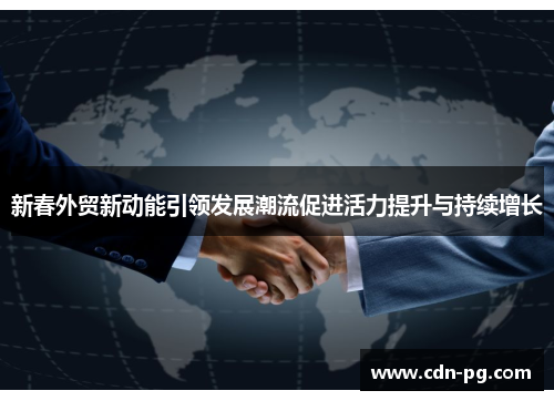 新春外贸新动能引领发展潮流促进活力提升与持续增长