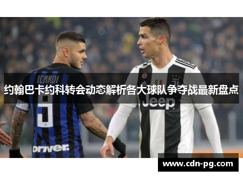 约翰巴卡约科转会动态解析各大球队争夺战最新盘点