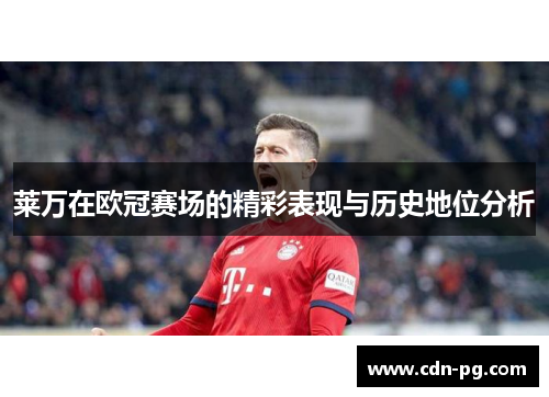 莱万在欧冠赛场的精彩表现与历史地位分析