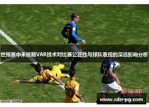 世预赛中未依赖VAR技术对比赛公正性与球队表现的深远影响分析