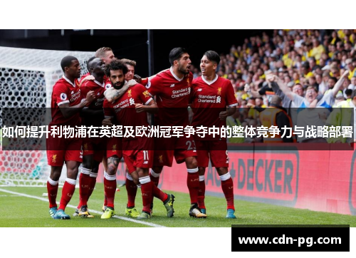 如何提升利物浦在英超及欧洲冠军争夺中的整体竞争力与战略部署