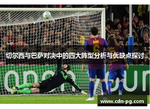 切尔西与巴萨对决中的四大阵型分析与优缺点探讨