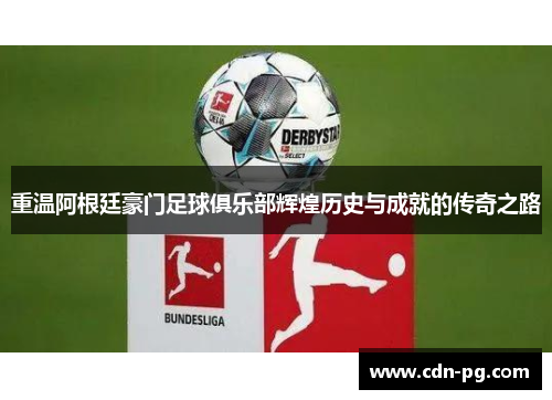 重温阿根廷豪门足球俱乐部辉煌历史与成就的传奇之路