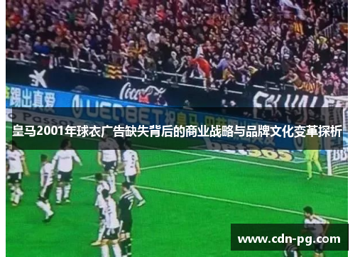 皇马2001年球衣广告缺失背后的商业战略与品牌文化变革探析