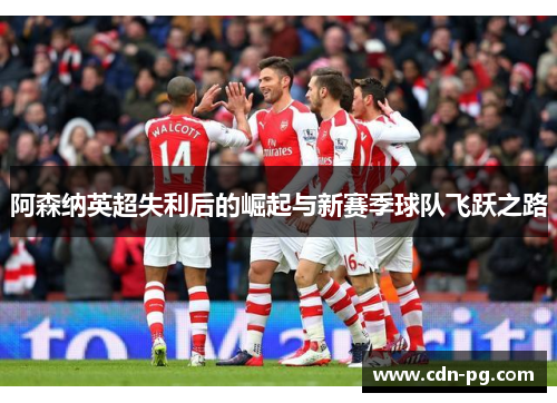 阿森纳英超失利后的崛起与新赛季球队飞跃之路
