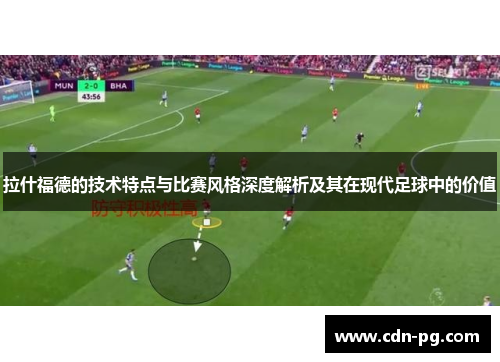 拉什福德的技术特点与比赛风格深度解析及其在现代足球中的价值