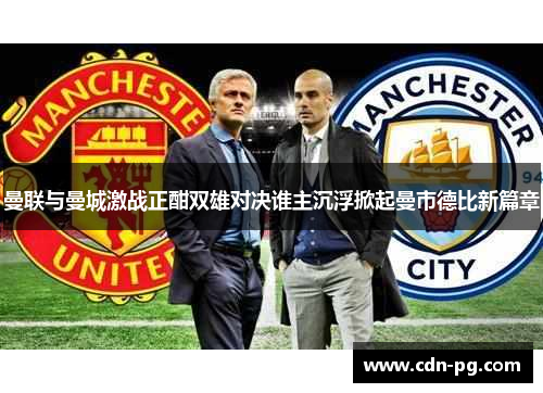 曼联与曼城激战正酣双雄对决谁主沉浮掀起曼市德比新篇章