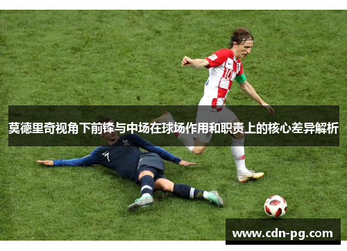 莫德里奇视角下前锋与中场在球场作用和职责上的核心差异解析