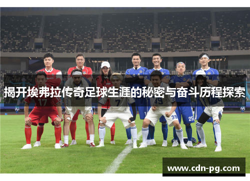 揭开埃弗拉传奇足球生涯的秘密与奋斗历程探索