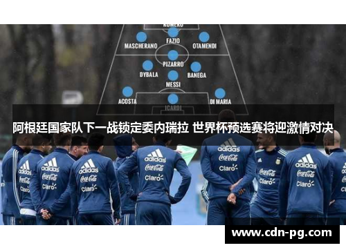 阿根廷国家队下一战锁定委内瑞拉 世界杯预选赛将迎激情对决