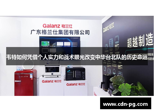 韦特如何凭借个人实力和战术眼光改变中华台北队的历史命运