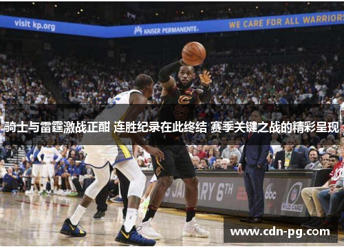 骑士与雷霆激战正酣 连胜纪录在此终结 赛季关键之战的精彩呈现
