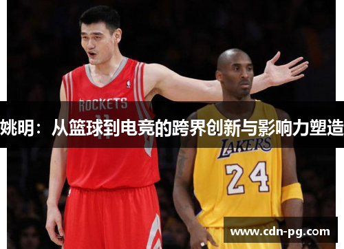 姚明：从篮球到电竞的跨界创新与影响力塑造