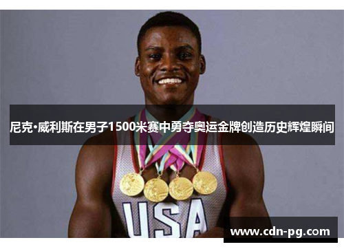 尼克·威利斯在男子1500米赛中勇夺奥运金牌创造历史辉煌瞬间
