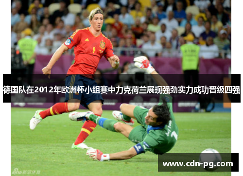 德国队在2012年欧洲杯小组赛中力克荷兰展现强劲实力成功晋级四强