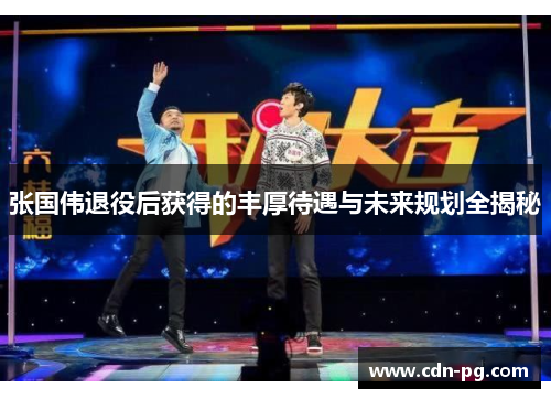 张国伟退役后获得的丰厚待遇与未来规划全揭秘 张国伟退役后获得的丰厚待遇与未来规划全揭秘