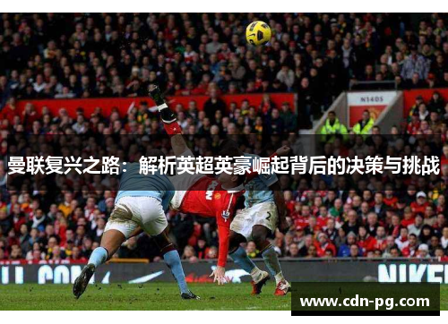 曼联复兴之路：解析英超英豪崛起背后的决策与挑战