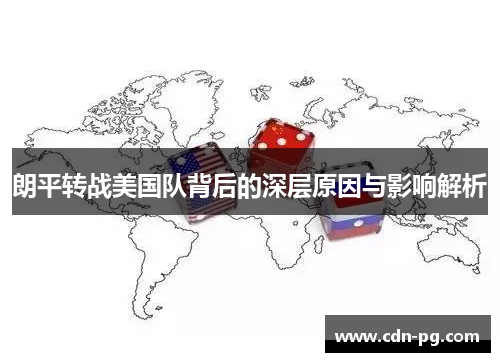 朗平转战美国队背后的深层原因与影响解析