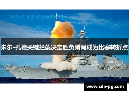 朱尔·孔德关键拦截决定胜负瞬间成为比赛转折点 朱尔·孔德关键拦截决定胜负瞬间成为比赛转折点