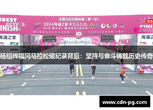 杨绍辉福冈马拉松破纪录背后：坚持与奋斗铸就历史传奇