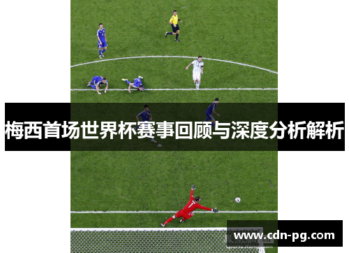 梅西首场世界杯赛事回顾与深度分析解析