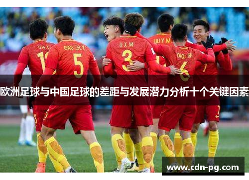 欧洲足球与中国足球的差距与发展潜力分析十个关键因素