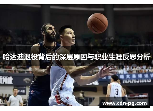 哈达迪退役背后的深层原因与职业生涯反思分析