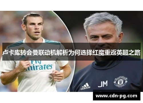 卢卡库转会曼联动机解析为何选择红魔重返英超之路