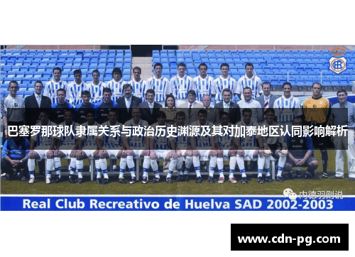 巴塞罗那球队隶属关系与政治历史渊源及其对加泰地区认同影响解析