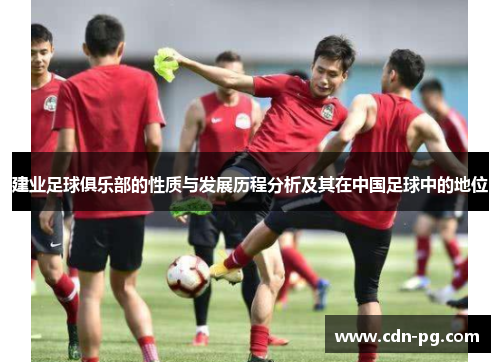 建业足球俱乐部的性质与发展历程分析及其在中国足球中的地位