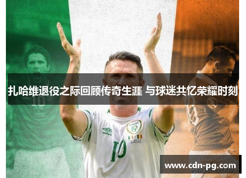 扎哈维退役之际回顾传奇生涯 与球迷共忆荣耀时刻