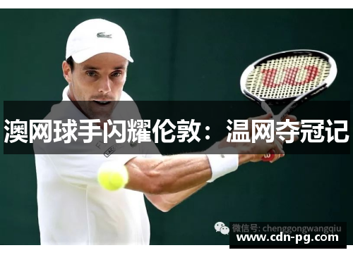 澳网球手闪耀伦敦：温网夺冠记