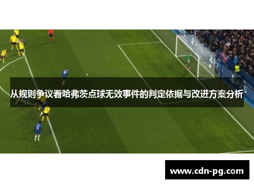 从规则争议看哈弗茨点球无效事件的判定依据与改进方案分析