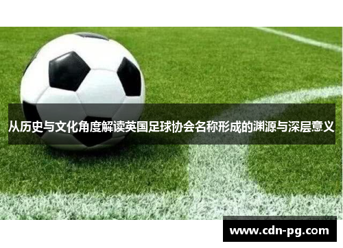 从历史与文化角度解读英国足球协会名称形成的渊源与深层意义