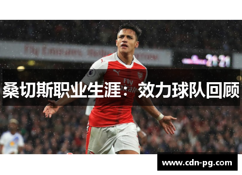 桑切斯职业生涯:效力球队回顾 桑切斯职业生涯:效力球队回顾