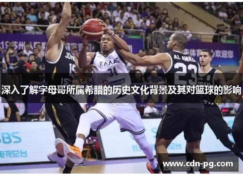 深入了解字母哥所属希腊的历史文化背景及其对篮球的影响 深入了解字母哥所属希腊的历史文化背景及其对篮球的影响