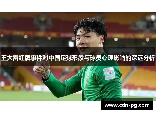王大雷红牌事件对中国足球形象与球员心理影响的深远分析