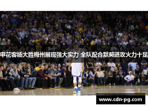 申花客场大胜梅州展现强大实力 全队配合默契进攻火力十足