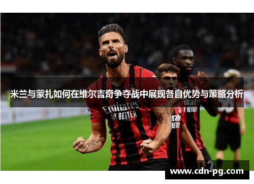 米兰与蒙扎如何在维尔吉奇争夺战中展现各自优势与策略分析