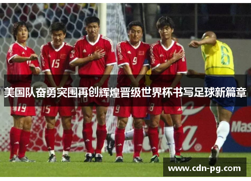 美国队奋勇突围再创辉煌晋级世界杯书写足球新篇章